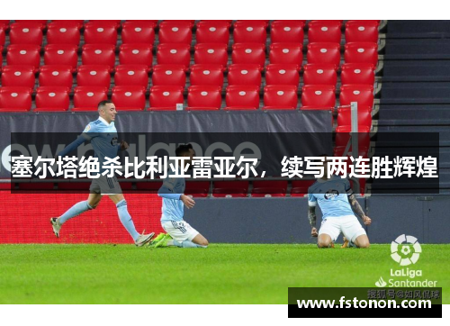 塞尔塔绝杀比利亚雷亚尔，续写两连胜辉煌