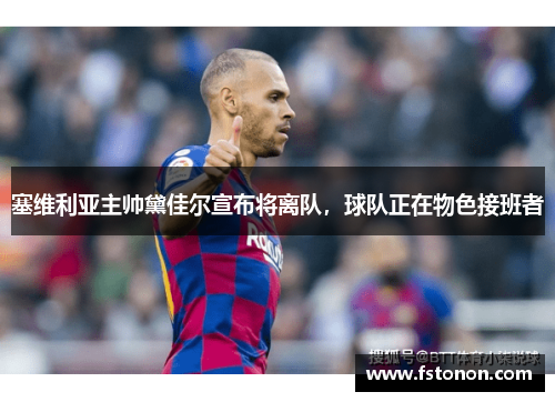 塞维利亚主帅黛佳尔宣布将离队，球队正在物色接班者