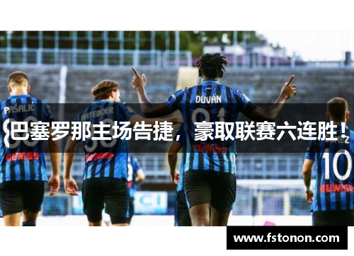 巴塞罗那主场告捷，豪取联赛六连胜！