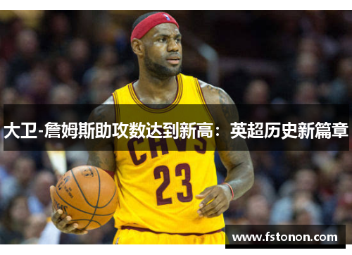 大卫-詹姆斯助攻数达到新高：英超历史新篇章