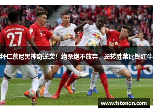 拜仁慕尼黑神奇逆袭！绝杀绝不放弃，逆转胜莱比锡红牛