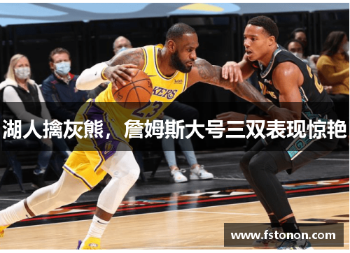 湖人擒灰熊，詹姆斯大号三双表现惊艳