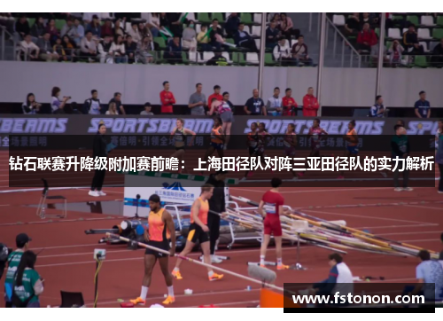 钻石联赛升降级附加赛前瞻：上海田径队对阵三亚田径队的实力解析