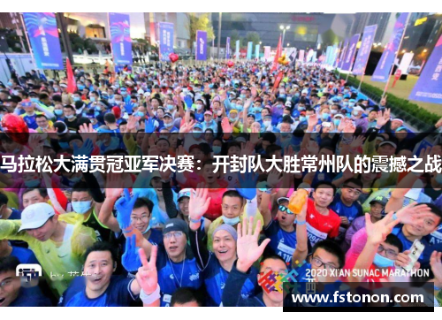 马拉松大满贯冠亚军决赛：开封队大胜常州队的震撼之战
