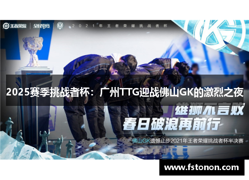 2025赛季挑战者杯：广州TTG迎战佛山GK的激烈之夜