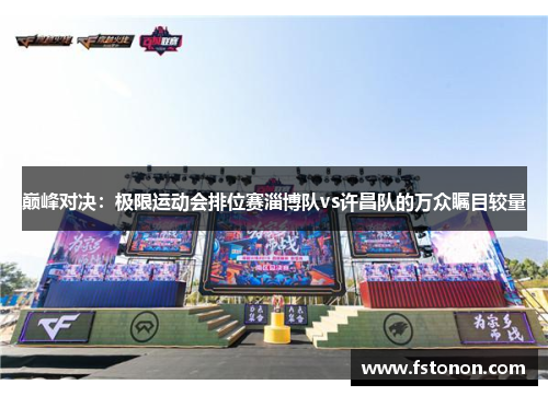 巅峰对决：极限运动会排位赛淄博队vs许昌队的万众瞩目较量