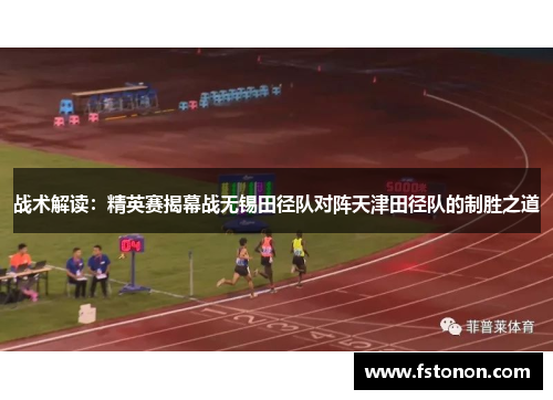 战术解读：精英赛揭幕战无锡田径队对阵天津田径队的制胜之道