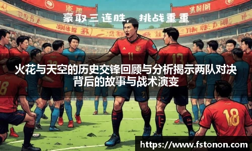 火花与天空的历史交锋回顾与分析揭示两队对决背后的故事与战术演变