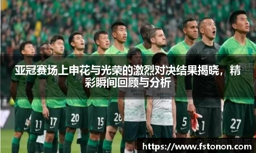 亚冠赛场上申花与光荣的激烈对决结果揭晓，精彩瞬间回顾与分析